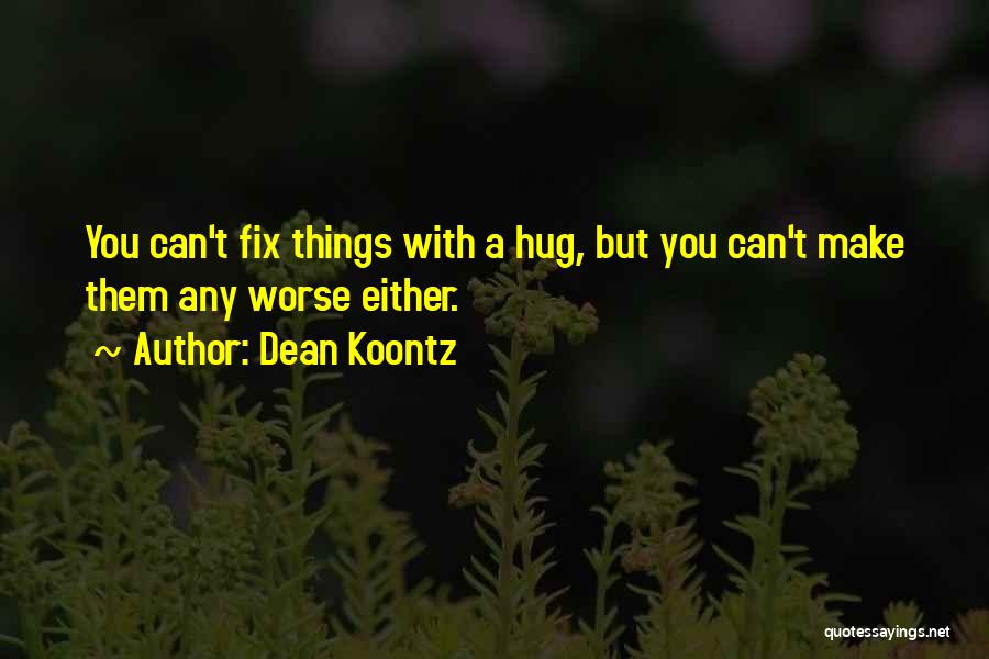 Dean Koontz Quotes: You Can't Fix Things With A Hug, But You Can't Make Them Any Worse Either.