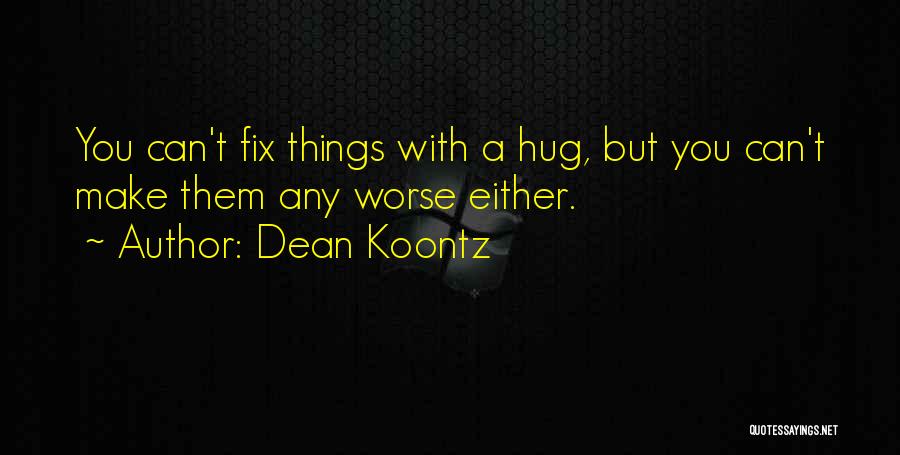 Dean Koontz Quotes: You Can't Fix Things With A Hug, But You Can't Make Them Any Worse Either.