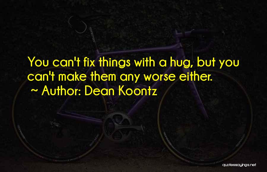 Dean Koontz Quotes: You Can't Fix Things With A Hug, But You Can't Make Them Any Worse Either.