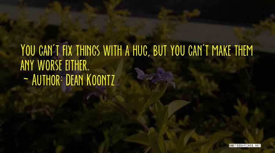 Dean Koontz Quotes: You Can't Fix Things With A Hug, But You Can't Make Them Any Worse Either.