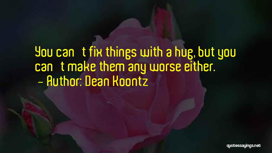 Dean Koontz Quotes: You Can't Fix Things With A Hug, But You Can't Make Them Any Worse Either.