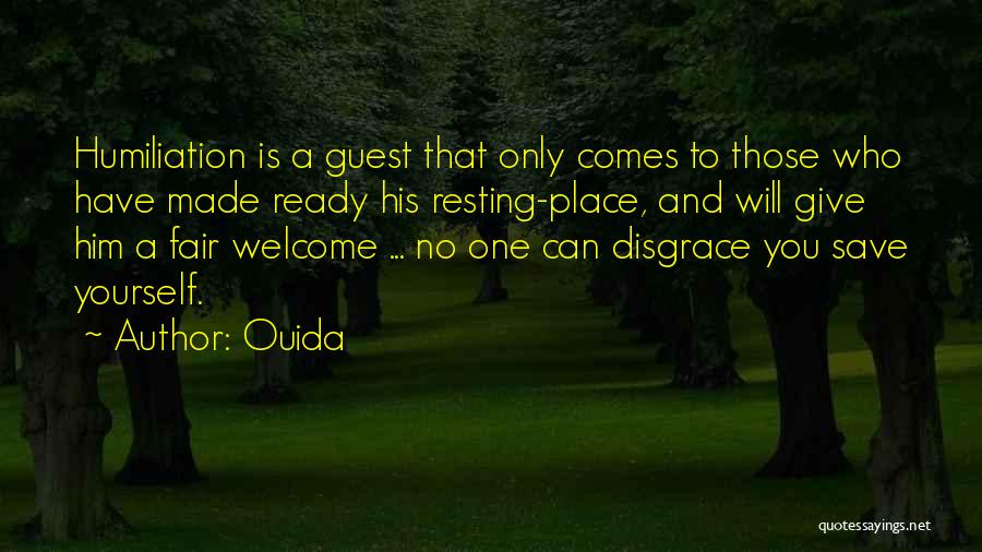 Ouida Quotes: Humiliation Is A Guest That Only Comes To Those Who Have Made Ready His Resting-place, And Will Give Him A