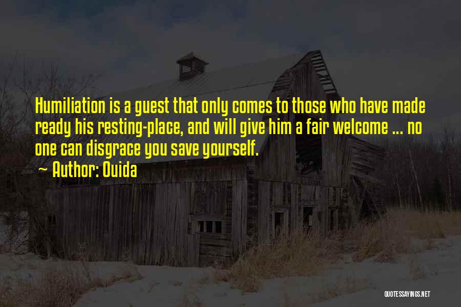 Ouida Quotes: Humiliation Is A Guest That Only Comes To Those Who Have Made Ready His Resting-place, And Will Give Him A