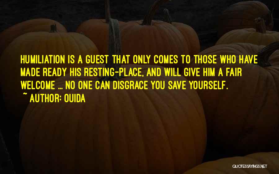 Ouida Quotes: Humiliation Is A Guest That Only Comes To Those Who Have Made Ready His Resting-place, And Will Give Him A