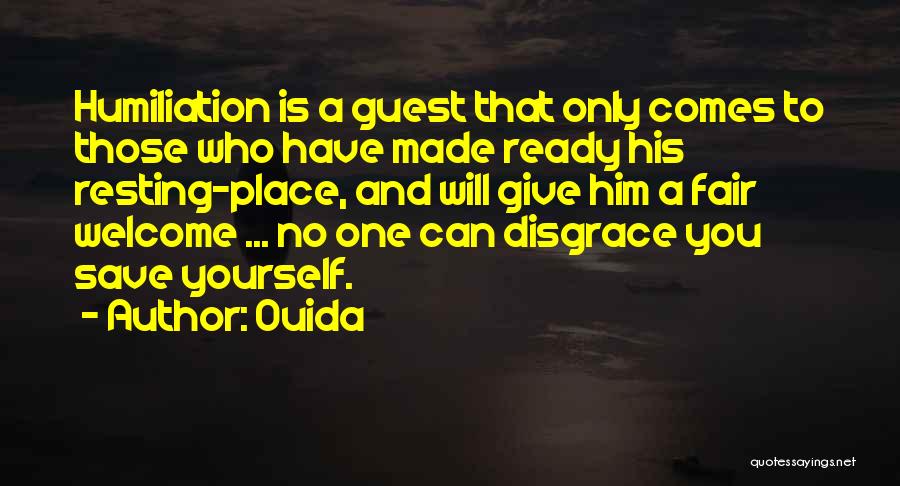 Ouida Quotes: Humiliation Is A Guest That Only Comes To Those Who Have Made Ready His Resting-place, And Will Give Him A