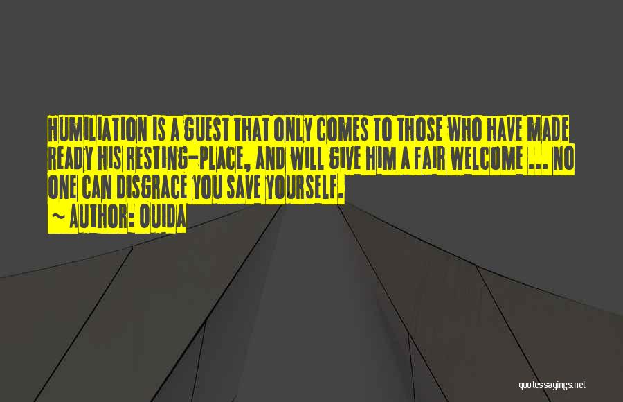 Ouida Quotes: Humiliation Is A Guest That Only Comes To Those Who Have Made Ready His Resting-place, And Will Give Him A