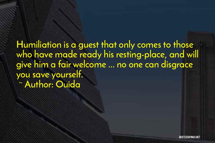 Ouida Quotes: Humiliation Is A Guest That Only Comes To Those Who Have Made Ready His Resting-place, And Will Give Him A