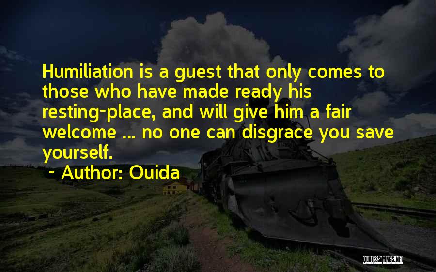 Ouida Quotes: Humiliation Is A Guest That Only Comes To Those Who Have Made Ready His Resting-place, And Will Give Him A