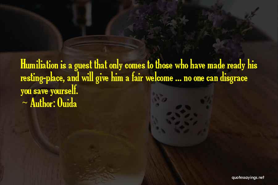 Ouida Quotes: Humiliation Is A Guest That Only Comes To Those Who Have Made Ready His Resting-place, And Will Give Him A
