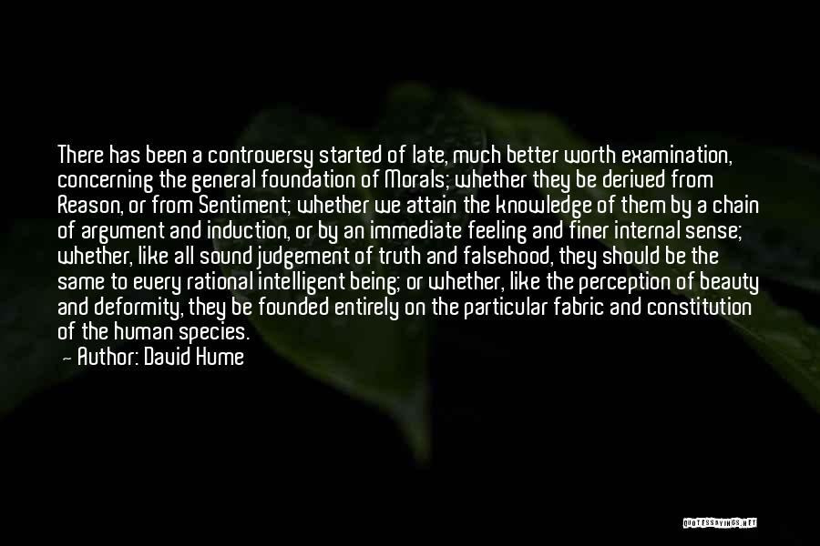 David Hume Quotes: There Has Been A Controversy Started Of Late, Much Better Worth Examination, Concerning The General Foundation Of Morals; Whether They
