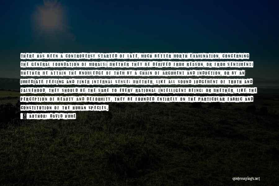 David Hume Quotes: There Has Been A Controversy Started Of Late, Much Better Worth Examination, Concerning The General Foundation Of Morals; Whether They