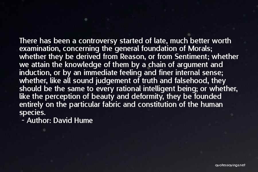 David Hume Quotes: There Has Been A Controversy Started Of Late, Much Better Worth Examination, Concerning The General Foundation Of Morals; Whether They