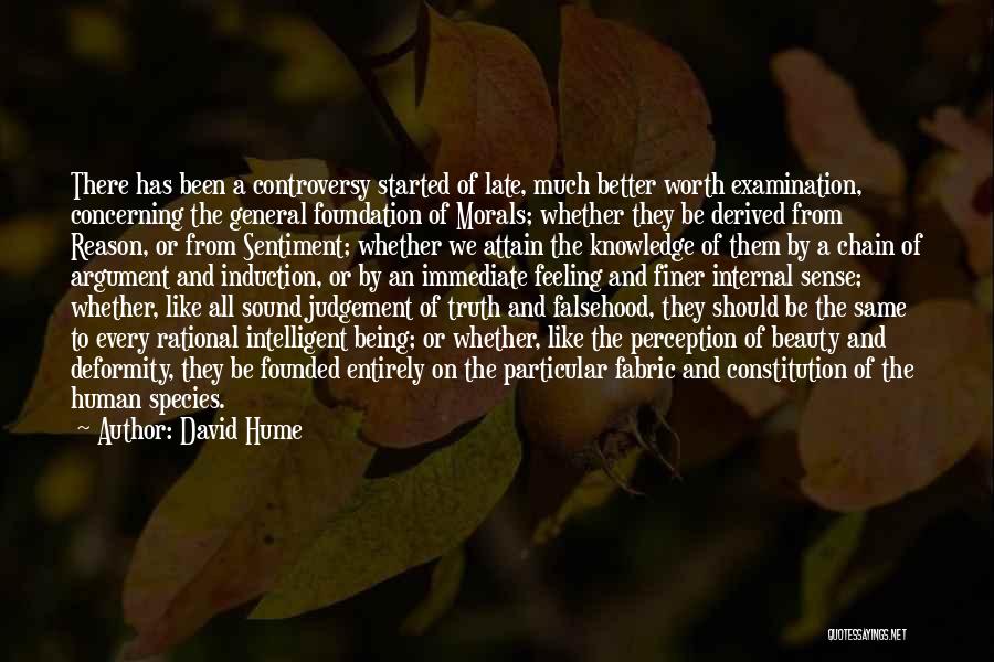 David Hume Quotes: There Has Been A Controversy Started Of Late, Much Better Worth Examination, Concerning The General Foundation Of Morals; Whether They