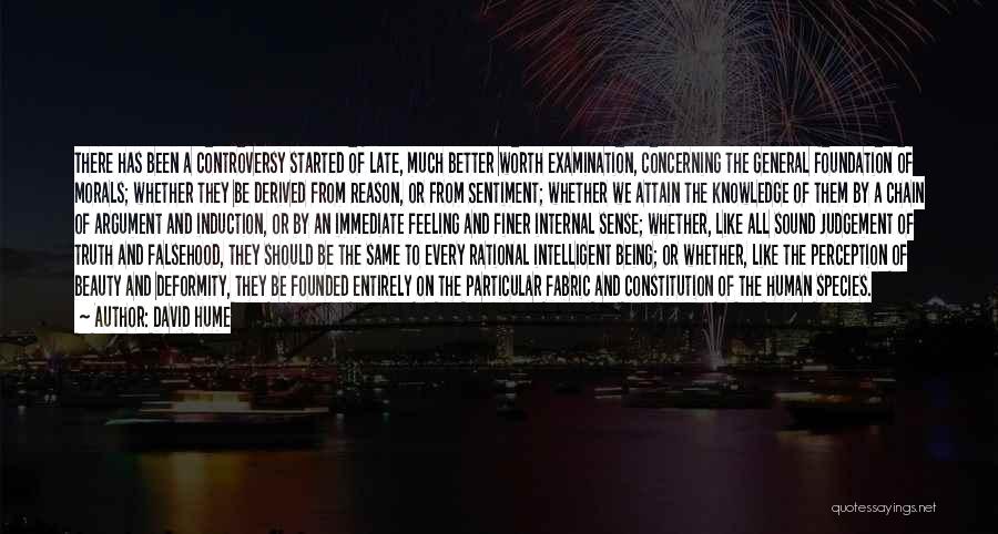 David Hume Quotes: There Has Been A Controversy Started Of Late, Much Better Worth Examination, Concerning The General Foundation Of Morals; Whether They