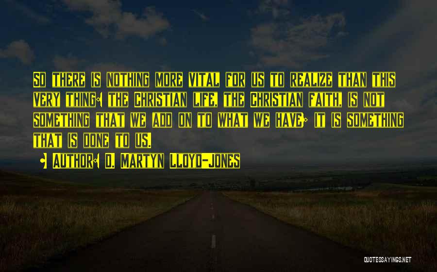 D. Martyn Lloyd-Jones Quotes: So There Is Nothing More Vital For Us To Realize Than This Very Thing: The Christian Life, The Christian Faith,
