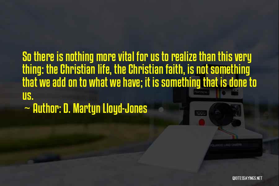 D. Martyn Lloyd-Jones Quotes: So There Is Nothing More Vital For Us To Realize Than This Very Thing: The Christian Life, The Christian Faith,