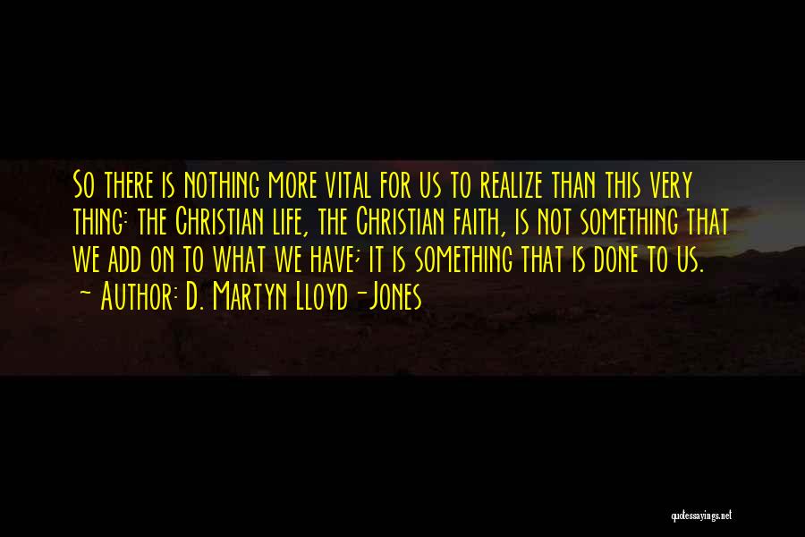 D. Martyn Lloyd-Jones Quotes: So There Is Nothing More Vital For Us To Realize Than This Very Thing: The Christian Life, The Christian Faith,