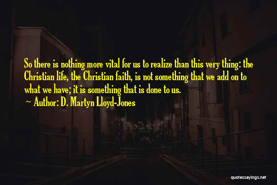 D. Martyn Lloyd-Jones Quotes: So There Is Nothing More Vital For Us To Realize Than This Very Thing: The Christian Life, The Christian Faith,