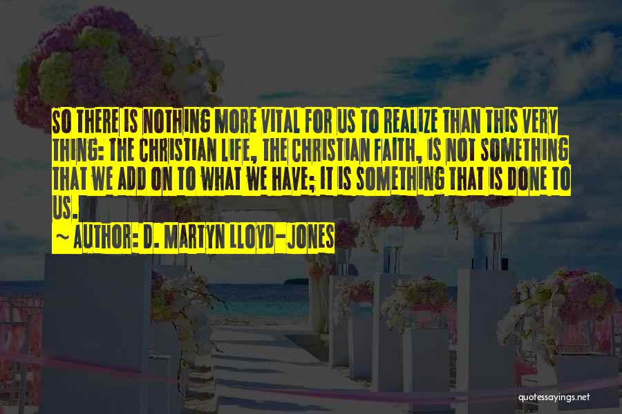 D. Martyn Lloyd-Jones Quotes: So There Is Nothing More Vital For Us To Realize Than This Very Thing: The Christian Life, The Christian Faith,