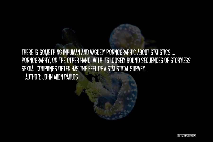 John Allen Paulos Quotes: There Is Something Inhuman And Vaguely Pornographic About Statistics ... Pornography, On The Other Hand, With Its Loosely Bound Sequences