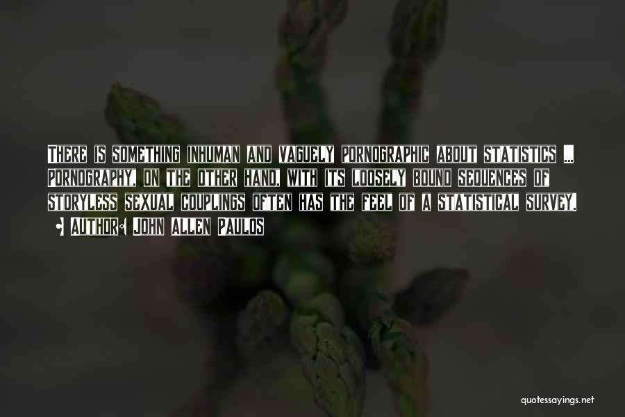 John Allen Paulos Quotes: There Is Something Inhuman And Vaguely Pornographic About Statistics ... Pornography, On The Other Hand, With Its Loosely Bound Sequences