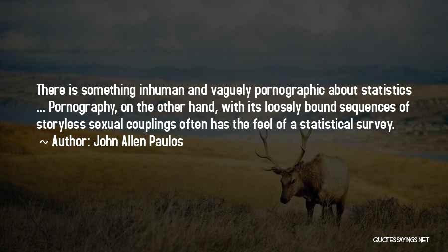 John Allen Paulos Quotes: There Is Something Inhuman And Vaguely Pornographic About Statistics ... Pornography, On The Other Hand, With Its Loosely Bound Sequences