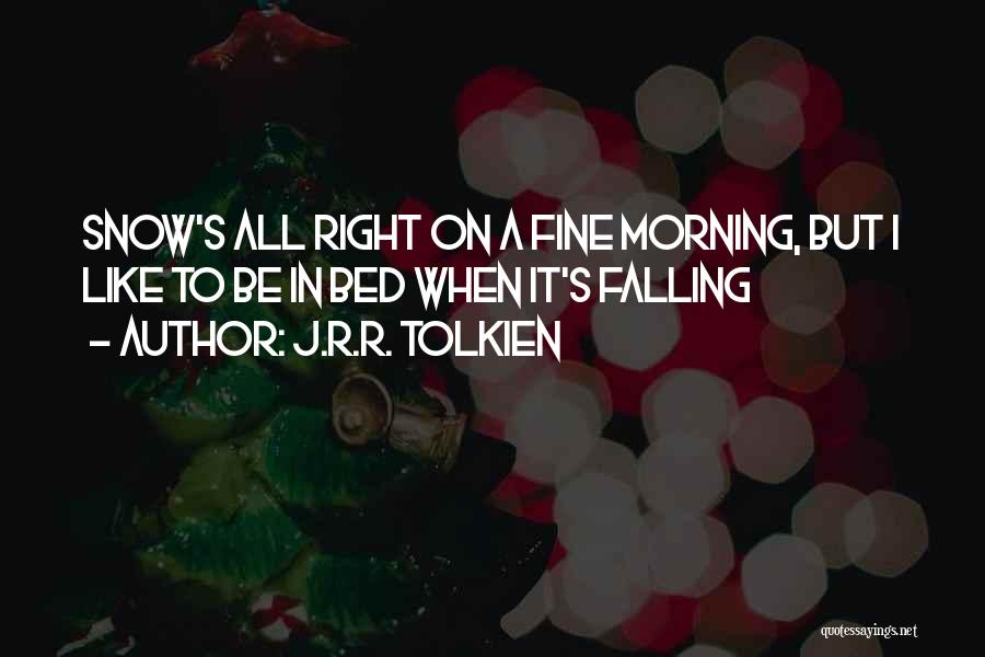 J.R.R. Tolkien Quotes: Snow's All Right On A Fine Morning, But I Like To Be In Bed When It's Falling
