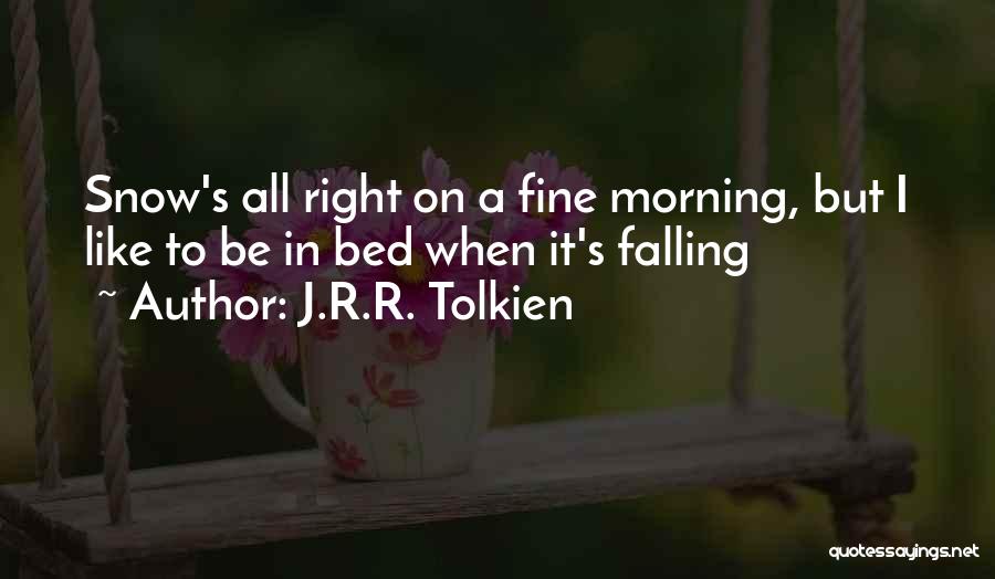 J.R.R. Tolkien Quotes: Snow's All Right On A Fine Morning, But I Like To Be In Bed When It's Falling