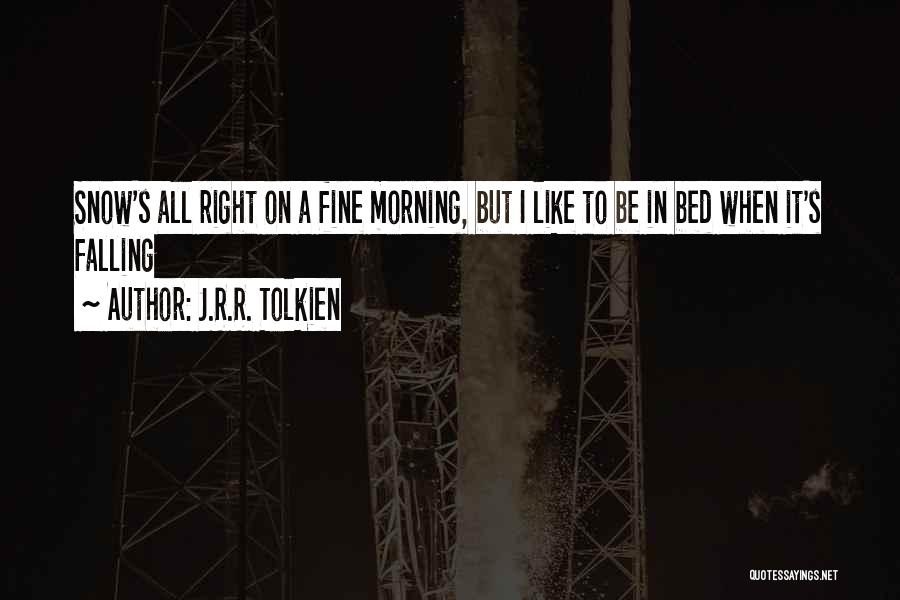 J.R.R. Tolkien Quotes: Snow's All Right On A Fine Morning, But I Like To Be In Bed When It's Falling