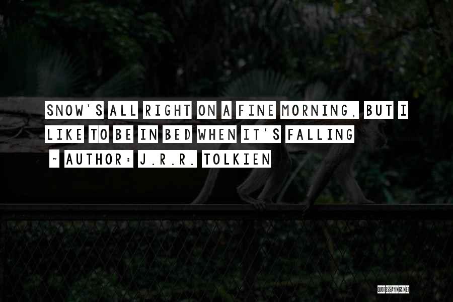 J.R.R. Tolkien Quotes: Snow's All Right On A Fine Morning, But I Like To Be In Bed When It's Falling