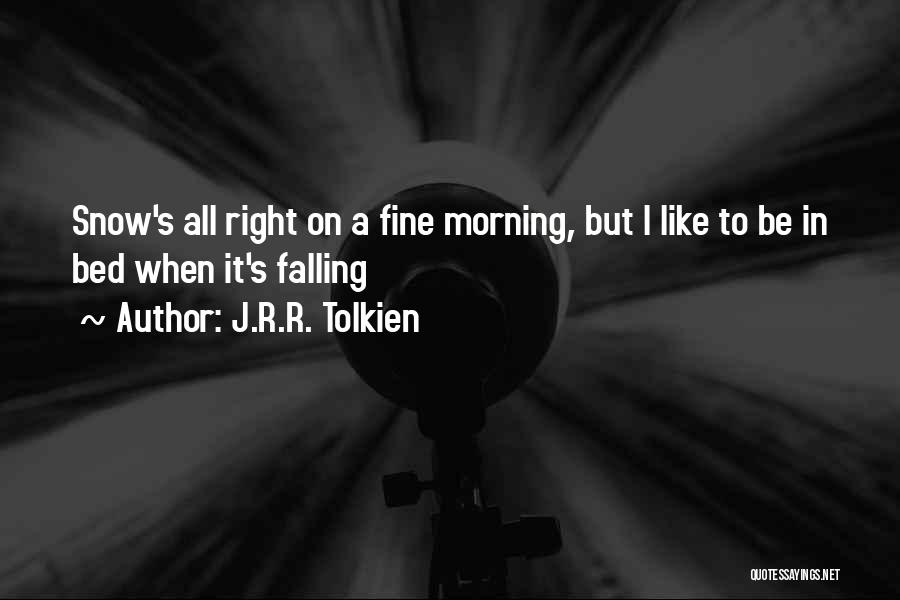 J.R.R. Tolkien Quotes: Snow's All Right On A Fine Morning, But I Like To Be In Bed When It's Falling