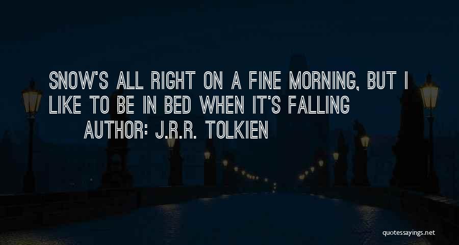 J.R.R. Tolkien Quotes: Snow's All Right On A Fine Morning, But I Like To Be In Bed When It's Falling