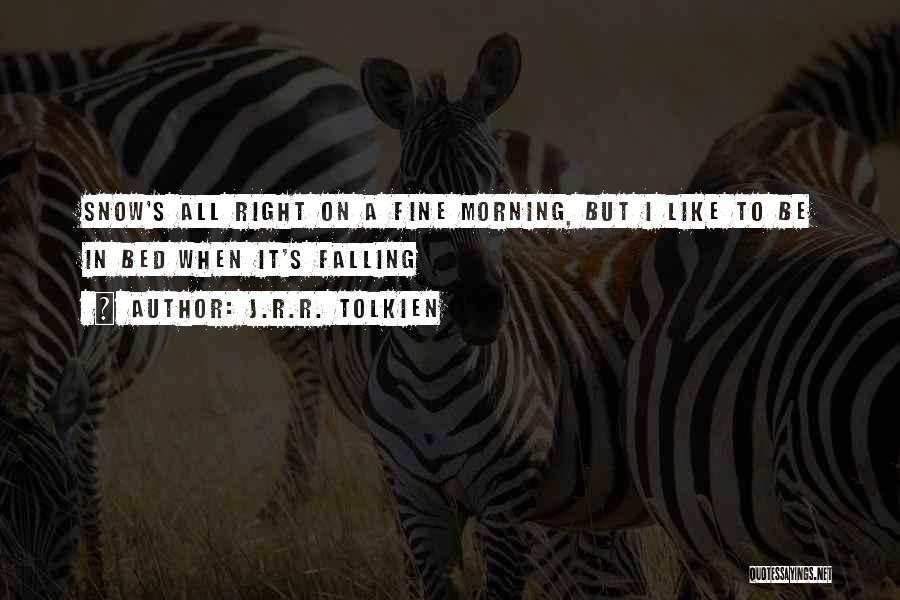 J.R.R. Tolkien Quotes: Snow's All Right On A Fine Morning, But I Like To Be In Bed When It's Falling