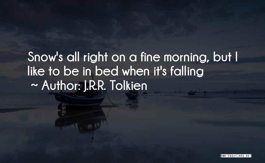 J.R.R. Tolkien Quotes: Snow's All Right On A Fine Morning, But I Like To Be In Bed When It's Falling