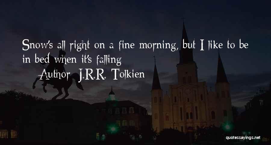 J.R.R. Tolkien Quotes: Snow's All Right On A Fine Morning, But I Like To Be In Bed When It's Falling