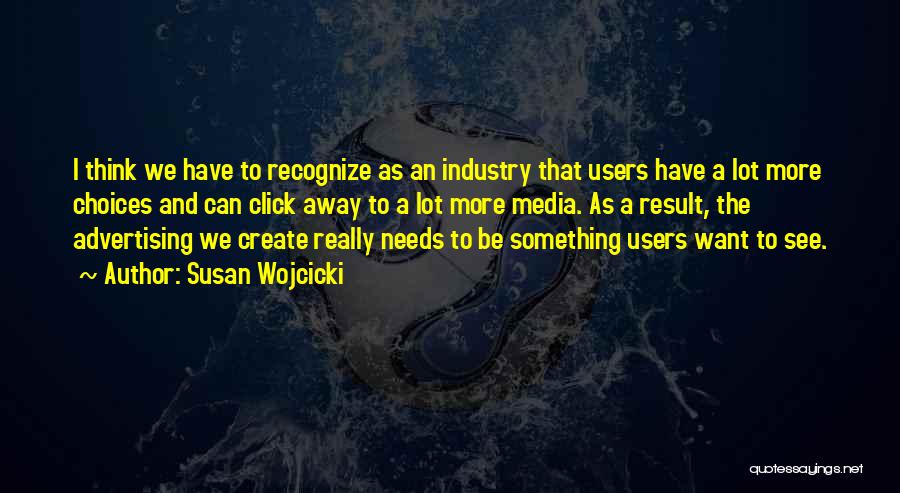 Susan Wojcicki Quotes: I Think We Have To Recognize As An Industry That Users Have A Lot More Choices And Can Click Away