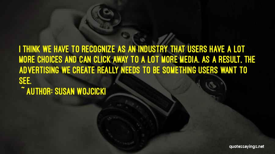 Susan Wojcicki Quotes: I Think We Have To Recognize As An Industry That Users Have A Lot More Choices And Can Click Away