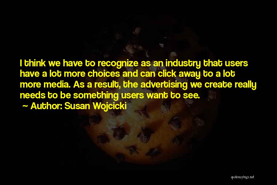 Susan Wojcicki Quotes: I Think We Have To Recognize As An Industry That Users Have A Lot More Choices And Can Click Away