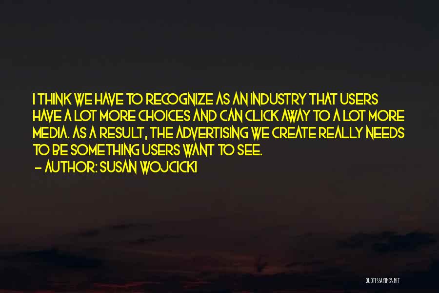 Susan Wojcicki Quotes: I Think We Have To Recognize As An Industry That Users Have A Lot More Choices And Can Click Away