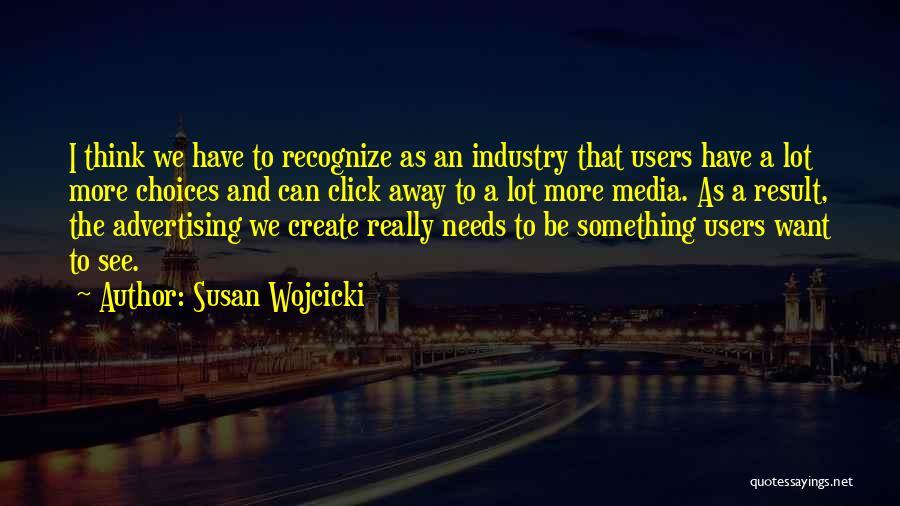 Susan Wojcicki Quotes: I Think We Have To Recognize As An Industry That Users Have A Lot More Choices And Can Click Away