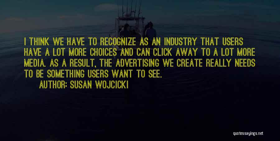 Susan Wojcicki Quotes: I Think We Have To Recognize As An Industry That Users Have A Lot More Choices And Can Click Away