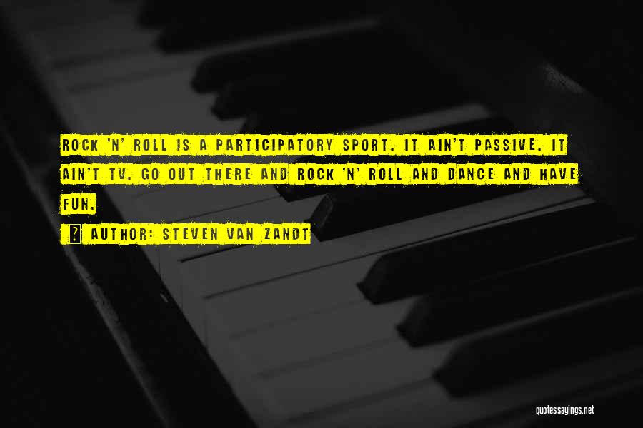Steven Van Zandt Quotes: Rock 'n' Roll Is A Participatory Sport. It Ain't Passive. It Ain't Tv. Go Out There And Rock 'n' Roll