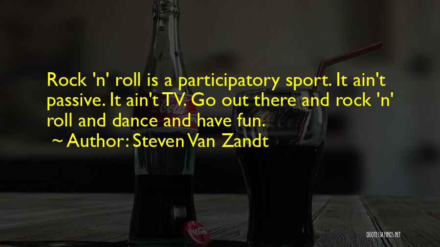 Steven Van Zandt Quotes: Rock 'n' Roll Is A Participatory Sport. It Ain't Passive. It Ain't Tv. Go Out There And Rock 'n' Roll