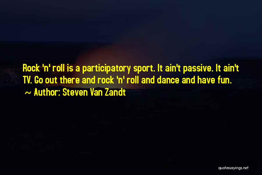 Steven Van Zandt Quotes: Rock 'n' Roll Is A Participatory Sport. It Ain't Passive. It Ain't Tv. Go Out There And Rock 'n' Roll