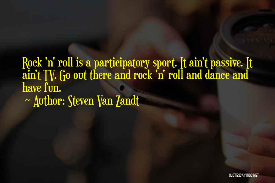 Steven Van Zandt Quotes: Rock 'n' Roll Is A Participatory Sport. It Ain't Passive. It Ain't Tv. Go Out There And Rock 'n' Roll