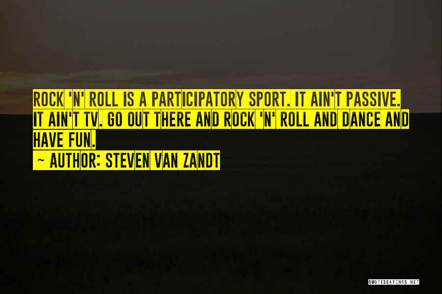 Steven Van Zandt Quotes: Rock 'n' Roll Is A Participatory Sport. It Ain't Passive. It Ain't Tv. Go Out There And Rock 'n' Roll