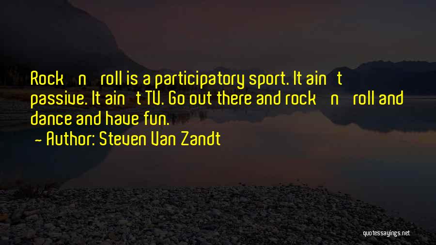Steven Van Zandt Quotes: Rock 'n' Roll Is A Participatory Sport. It Ain't Passive. It Ain't Tv. Go Out There And Rock 'n' Roll