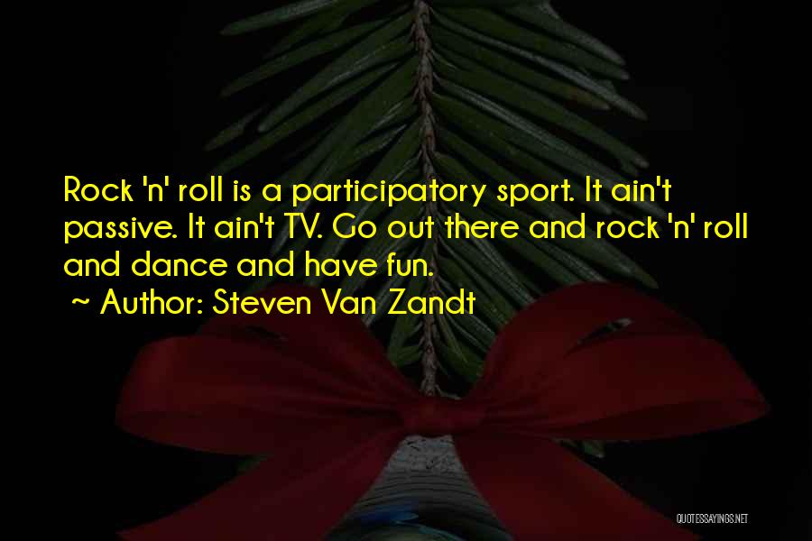 Steven Van Zandt Quotes: Rock 'n' Roll Is A Participatory Sport. It Ain't Passive. It Ain't Tv. Go Out There And Rock 'n' Roll