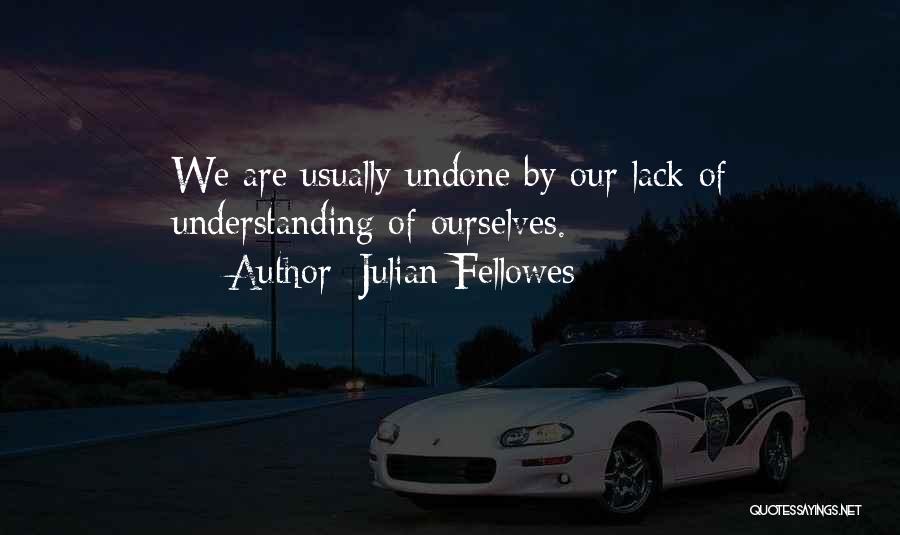 Julian Fellowes Quotes: We Are Usually Undone By Our Lack Of Understanding Of Ourselves.