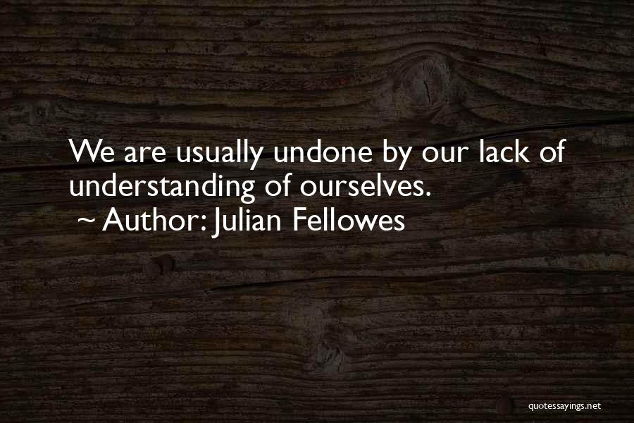 Julian Fellowes Quotes: We Are Usually Undone By Our Lack Of Understanding Of Ourselves.